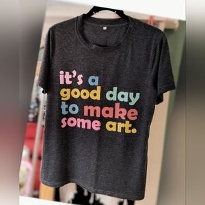 Graphic Tee Its A Great Day To Make Some Art!